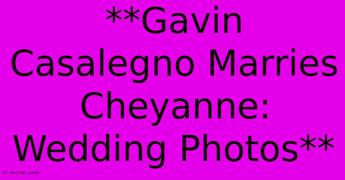 **Gavin Casalegno Marries Cheyanne: Wedding Photos**