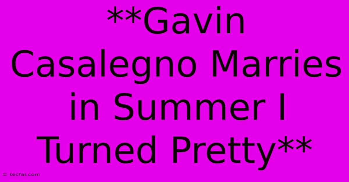 **Gavin Casalegno Marries In Summer I Turned Pretty**