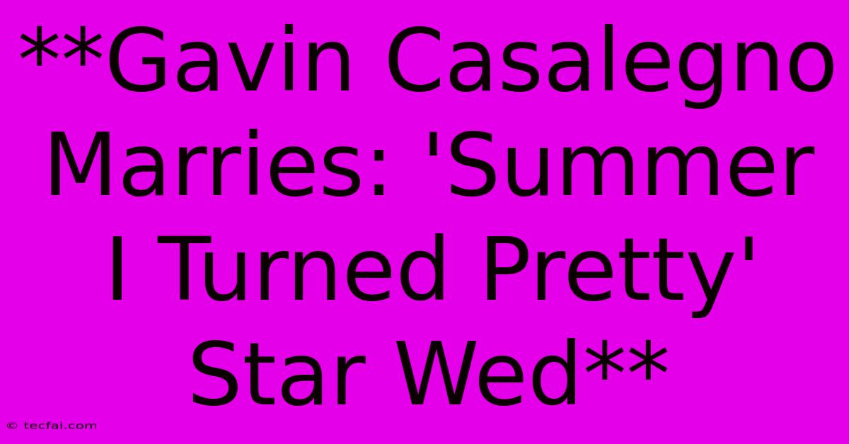 **Gavin Casalegno Marries: 'Summer I Turned Pretty' Star Wed** 