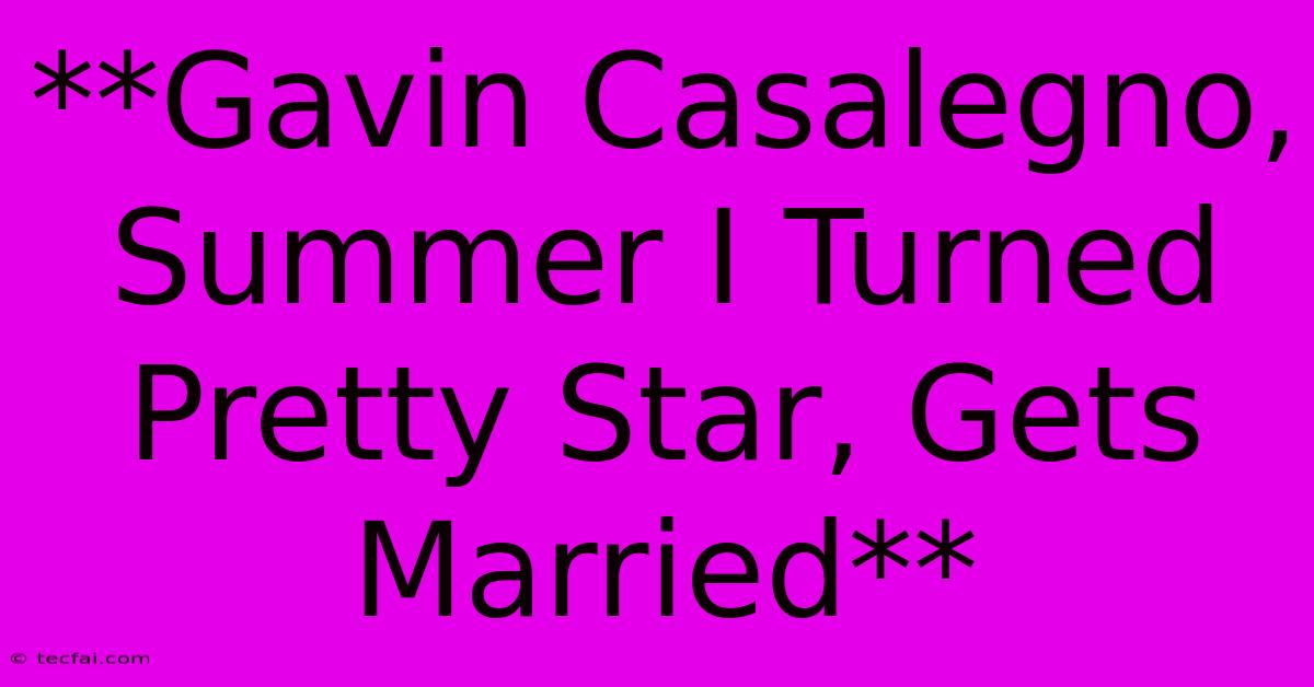 **Gavin Casalegno, Summer I Turned Pretty Star, Gets Married**