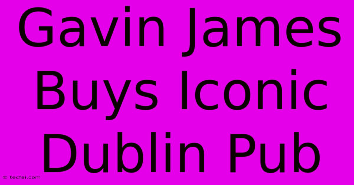 Gavin James Buys Iconic Dublin Pub