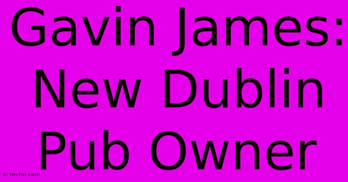 Gavin James: New Dublin Pub Owner