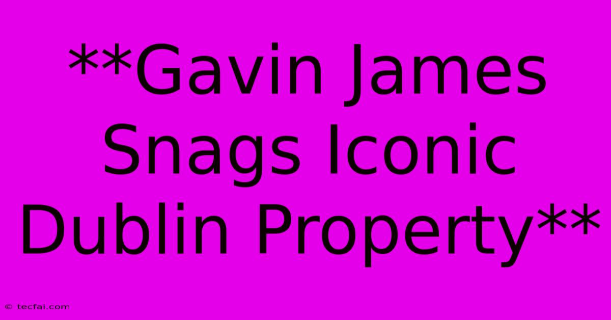 **Gavin James Snags Iconic Dublin Property** 