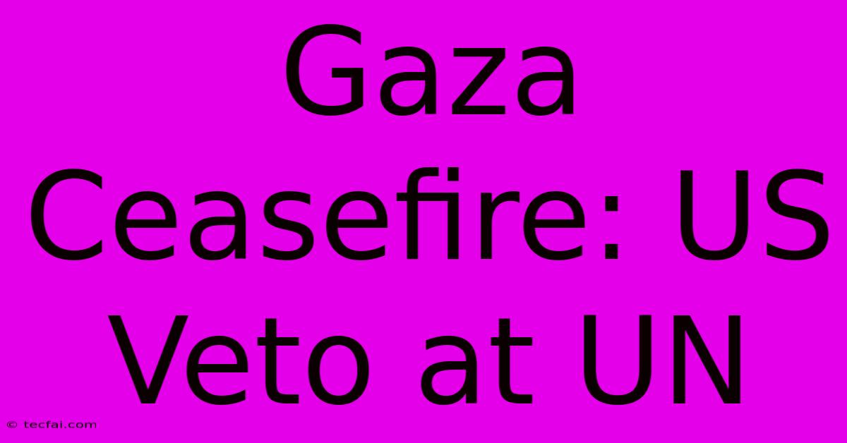 Gaza Ceasefire: US Veto At UN