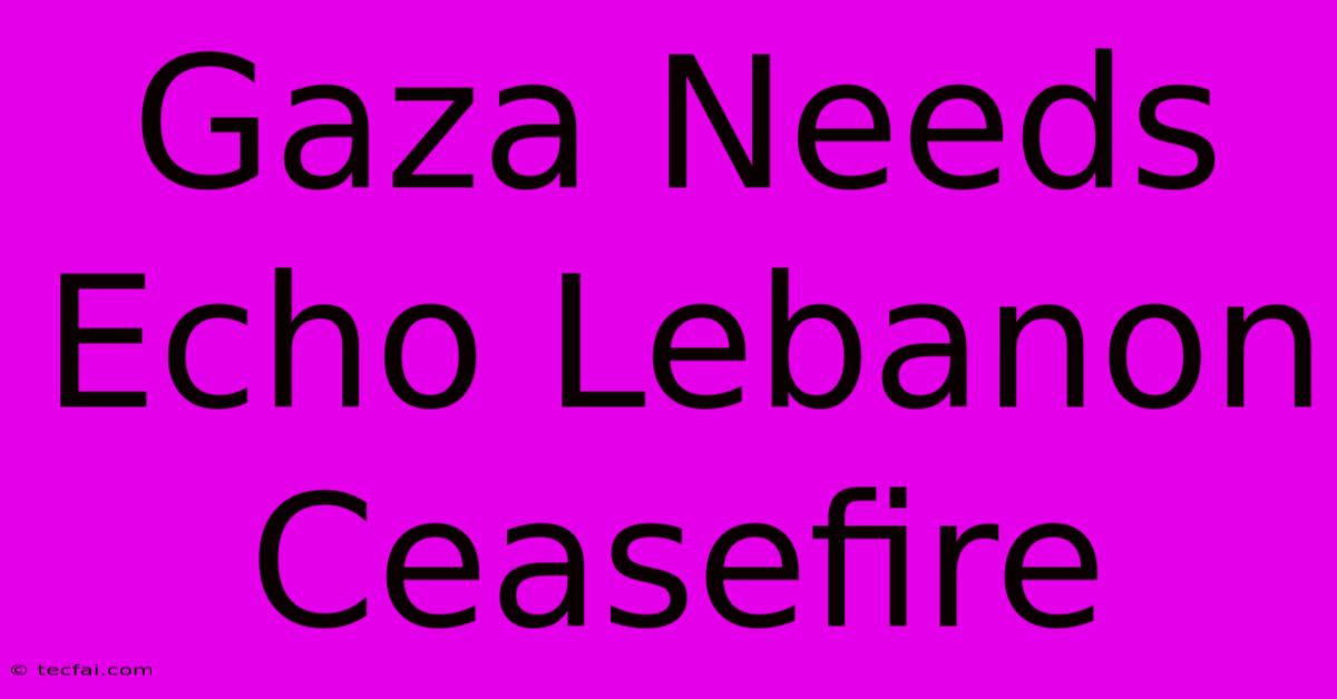 Gaza Needs Echo Lebanon Ceasefire