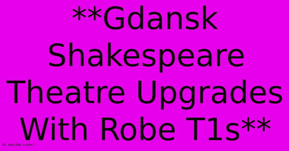 **Gdansk Shakespeare Theatre Upgrades With Robe T1s**