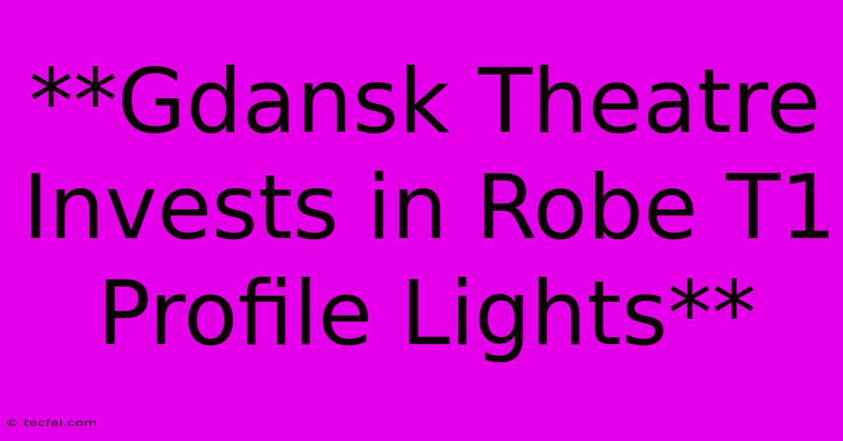 **Gdansk Theatre Invests In Robe T1 Profile Lights** 