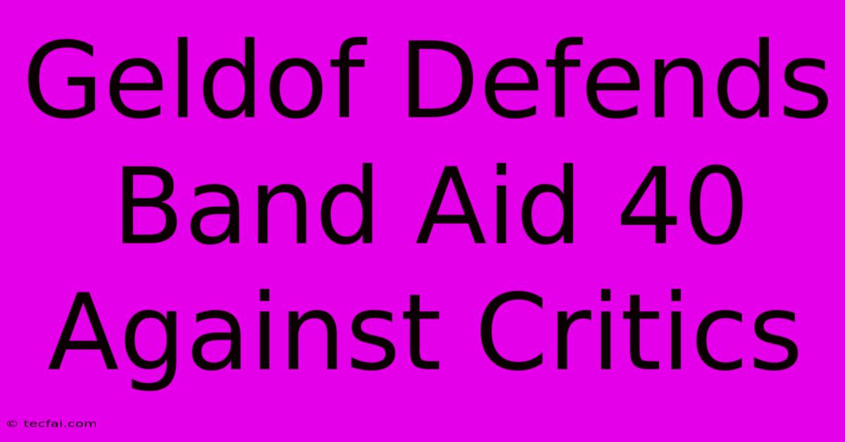 Geldof Defends Band Aid 40 Against Critics