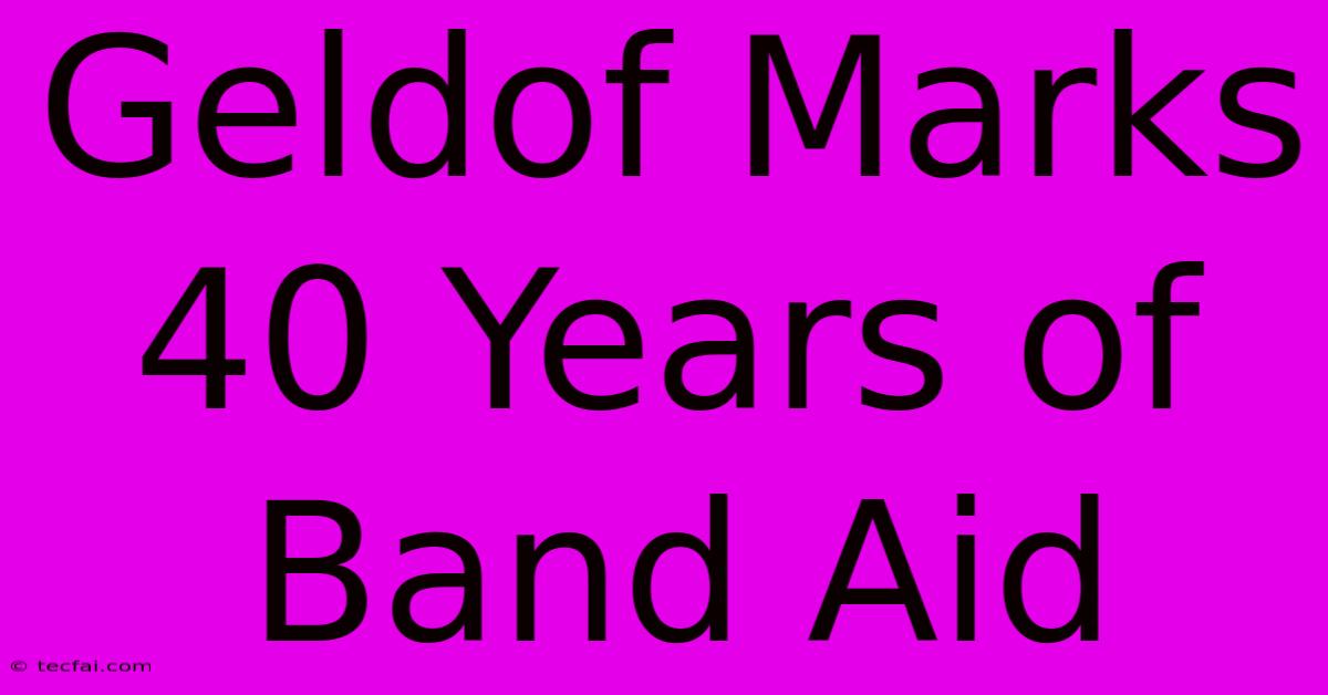 Geldof Marks 40 Years Of Band Aid