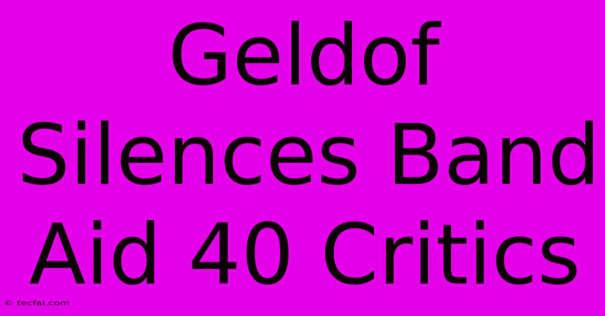 Geldof Silences Band Aid 40 Critics