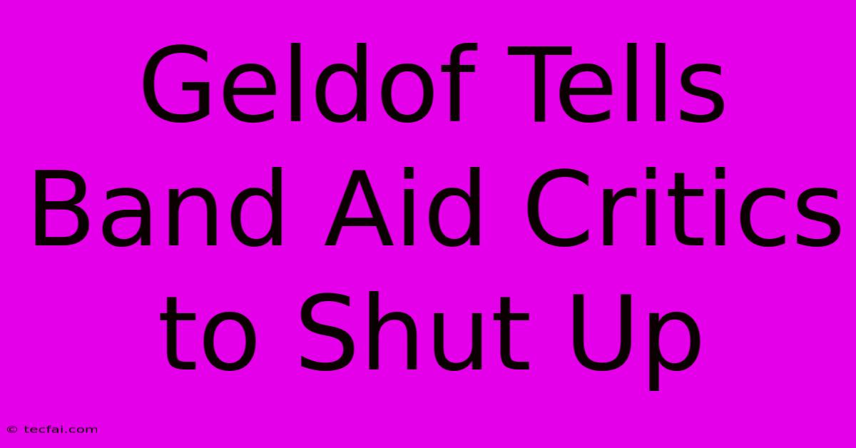 Geldof Tells Band Aid Critics To Shut Up