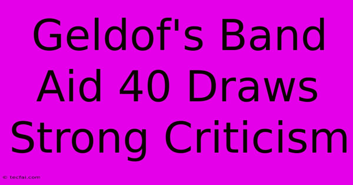 Geldof's Band Aid 40 Draws Strong Criticism