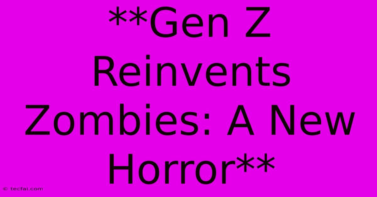 **Gen Z Reinvents Zombies: A New Horror** 