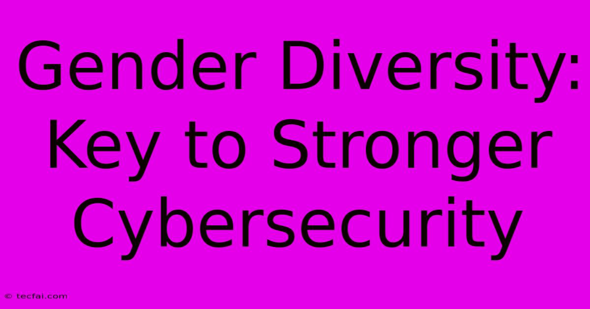 Gender Diversity: Key To Stronger Cybersecurity