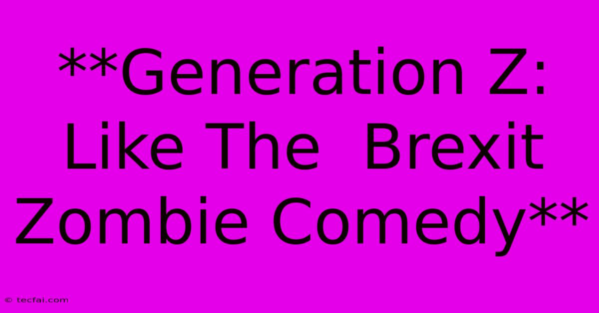 **Generation Z: Like The  Brexit Zombie Comedy**