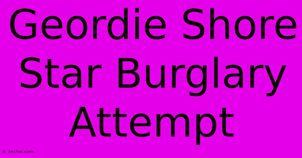 Geordie Shore Star Burglary Attempt