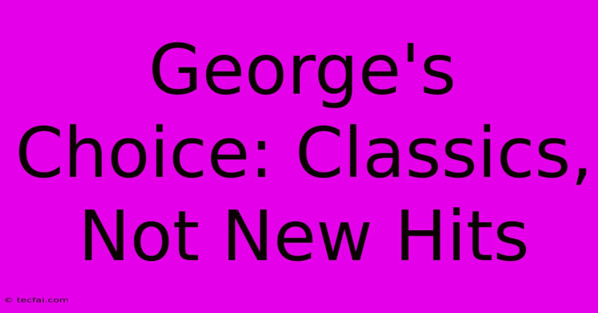 George's Choice: Classics, Not New Hits