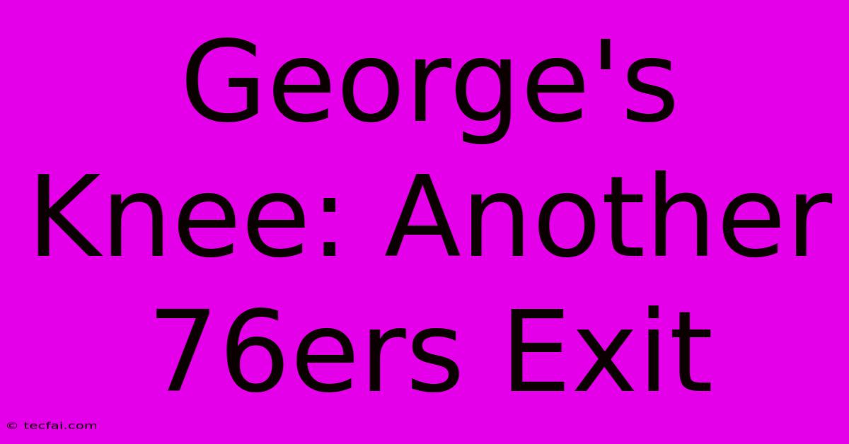 George's Knee: Another 76ers Exit