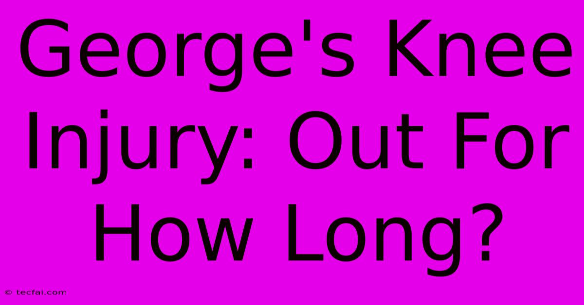 George's Knee Injury: Out For How Long?