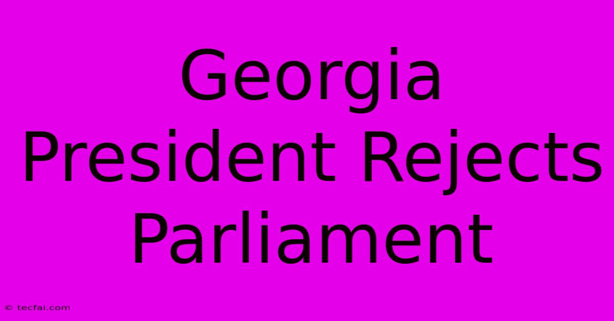 Georgia President Rejects Parliament