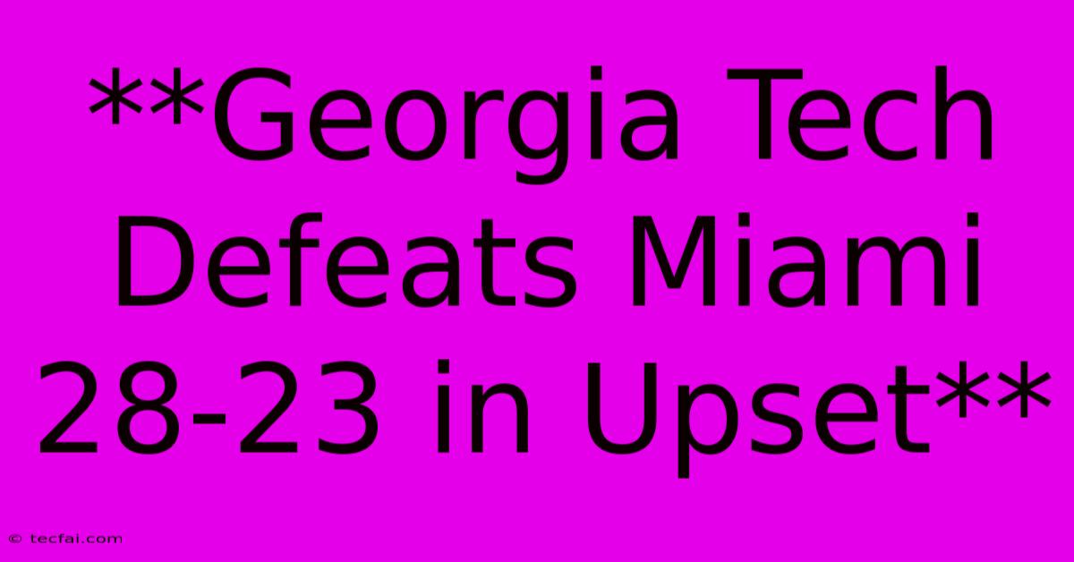 **Georgia Tech Defeats Miami 28-23 In Upset** 