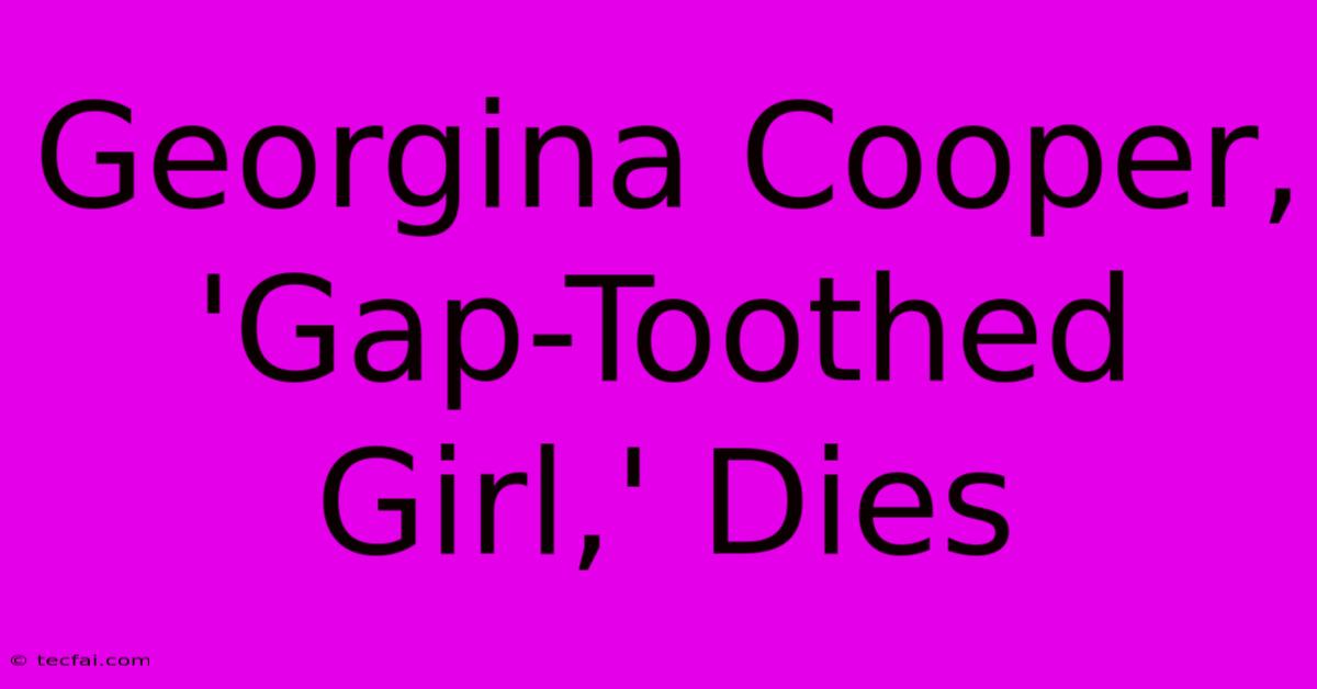 Georgina Cooper, 'Gap-Toothed Girl,' Dies