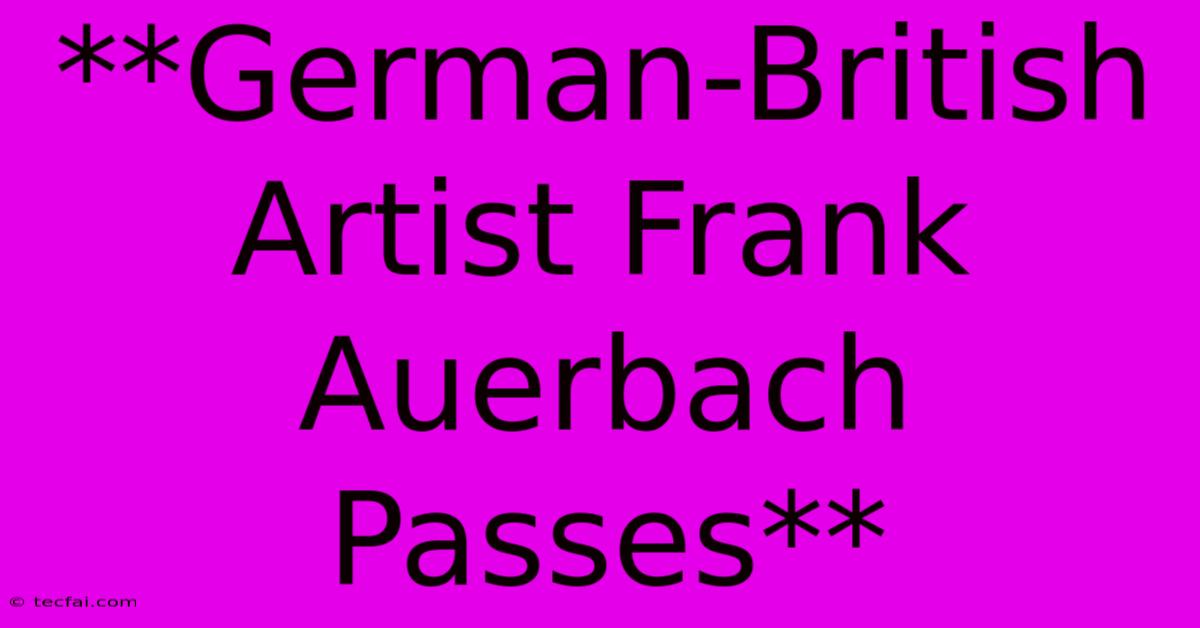 **German-British Artist Frank Auerbach Passes**