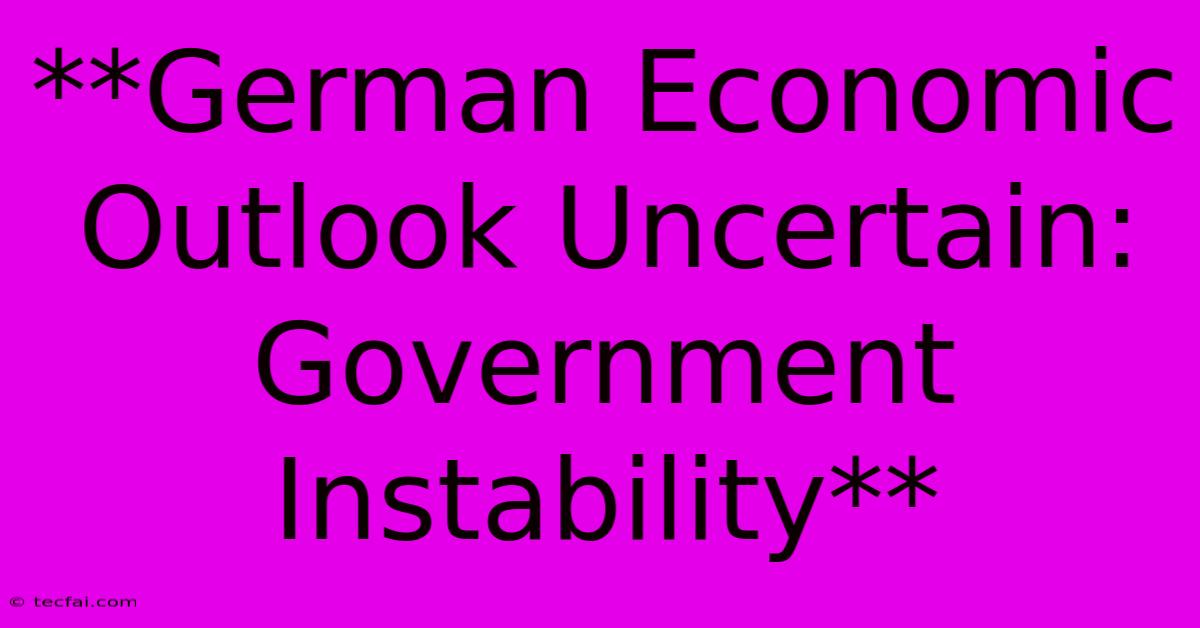 **German Economic Outlook Uncertain: Government Instability** 