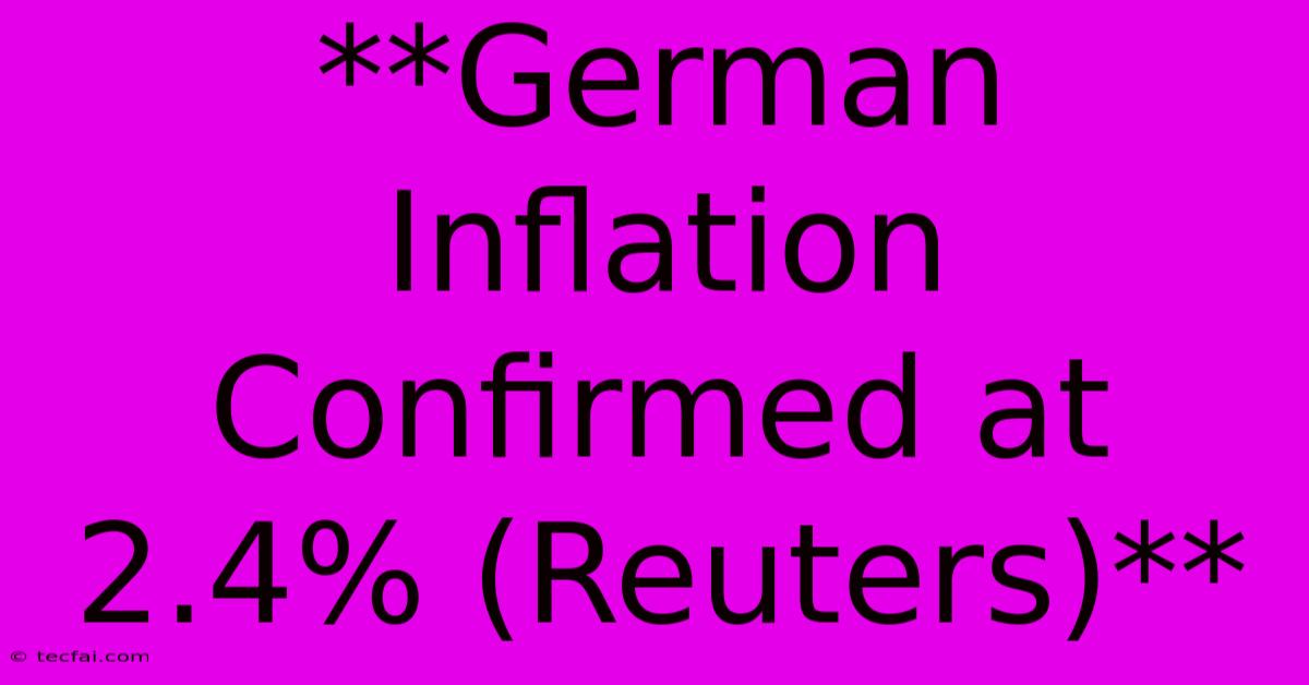 **German Inflation Confirmed At 2.4% (Reuters)**