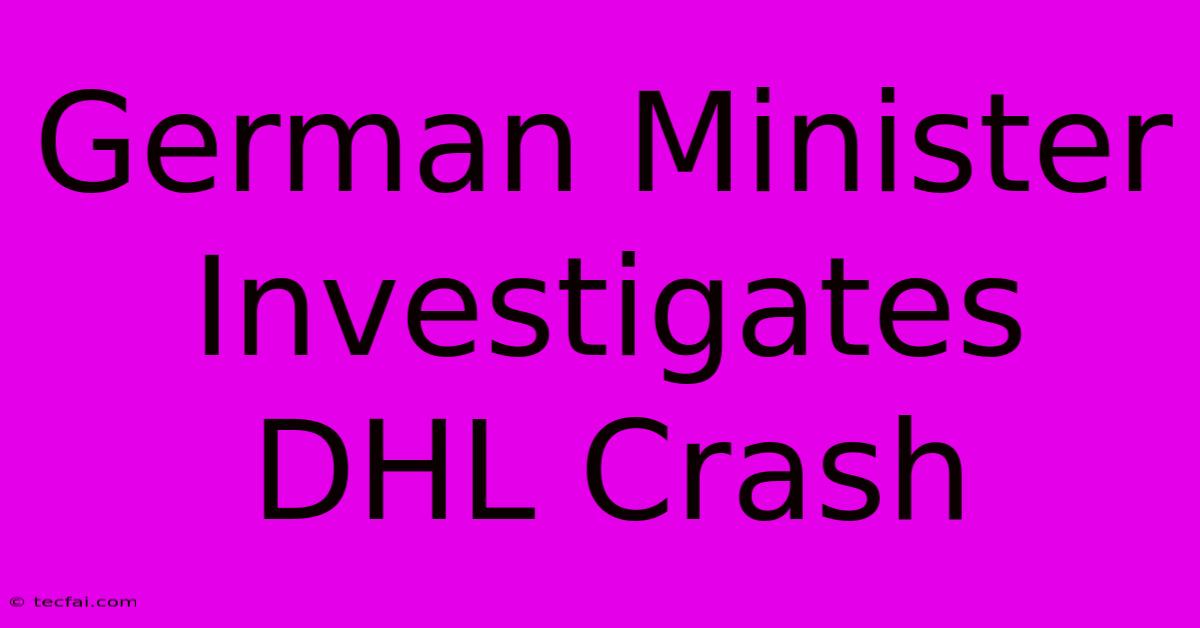 German Minister Investigates DHL Crash