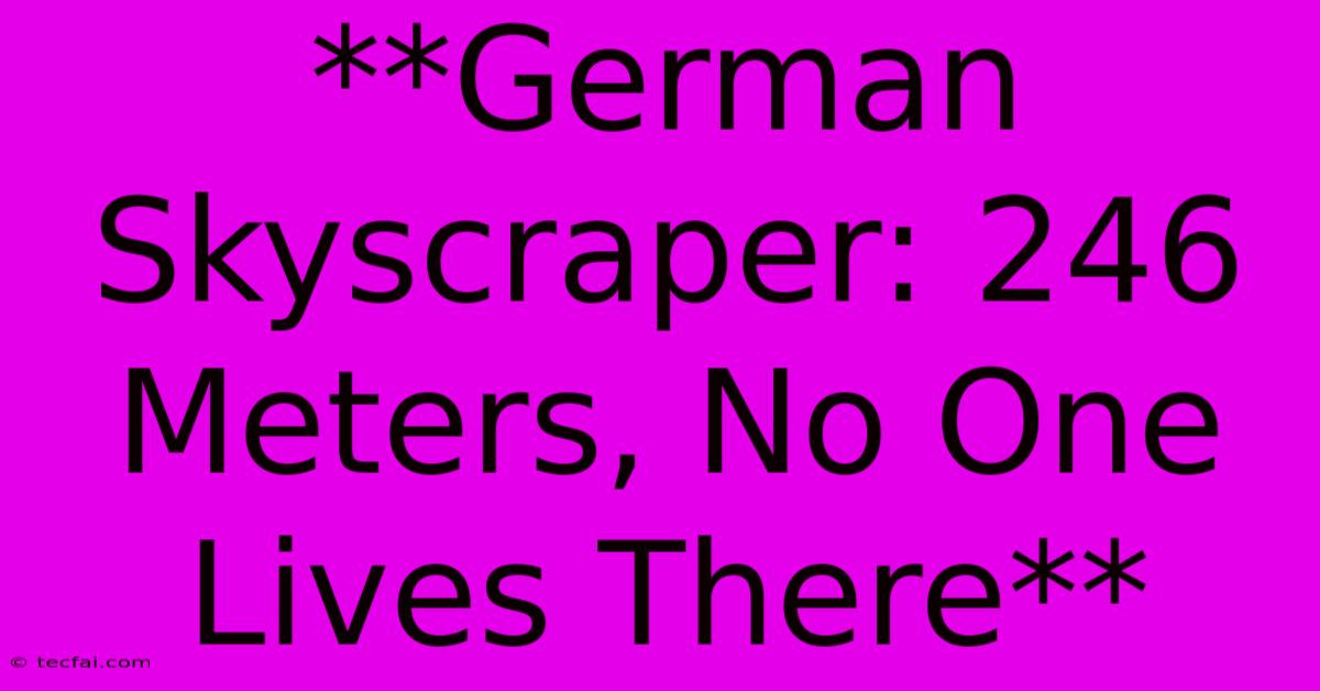 **German Skyscraper: 246 Meters, No One Lives There**