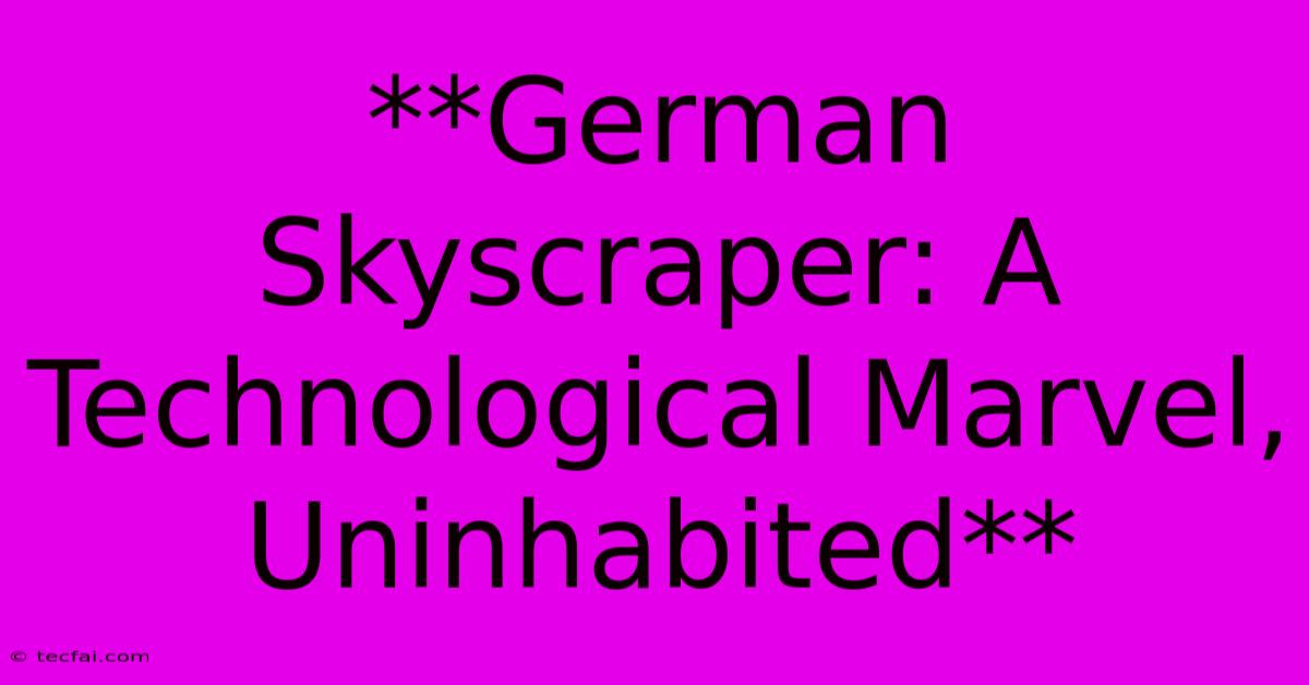 **German Skyscraper: A Technological Marvel, Uninhabited**