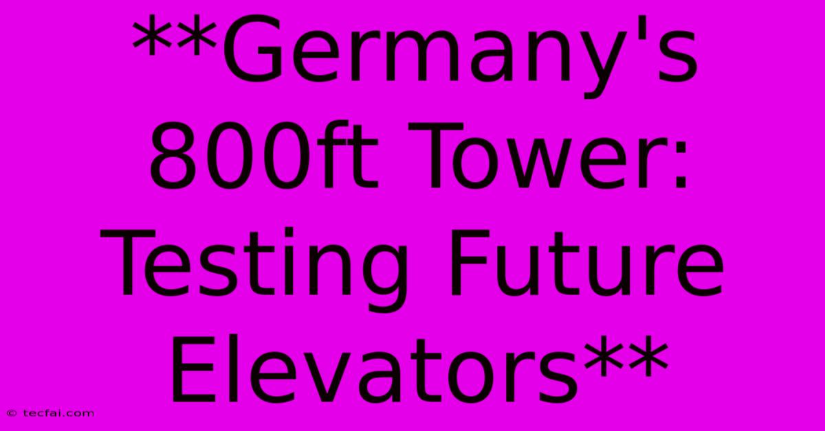 **Germany's 800ft Tower: Testing Future Elevators** 