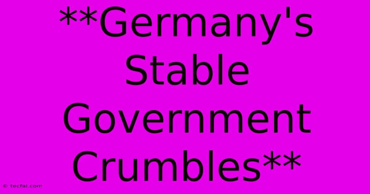 **Germany's Stable Government Crumbles**