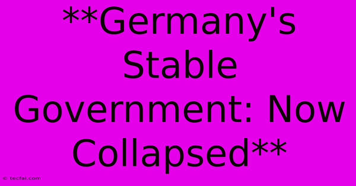 **Germany's Stable Government: Now Collapsed** 