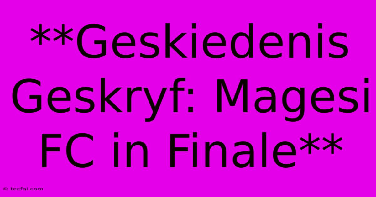 **Geskiedenis Geskryf: Magesi FC In Finale**