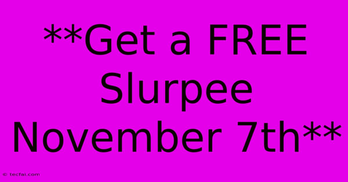 **Get A FREE Slurpee November 7th**