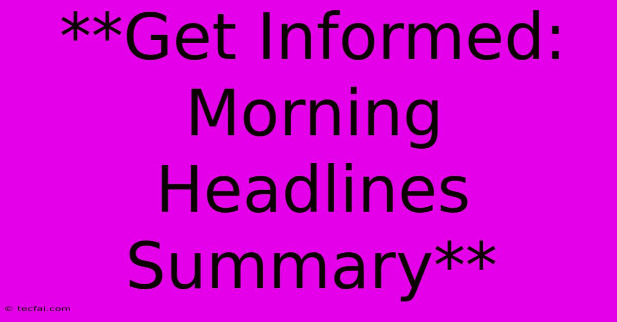 **Get Informed: Morning Headlines Summary**