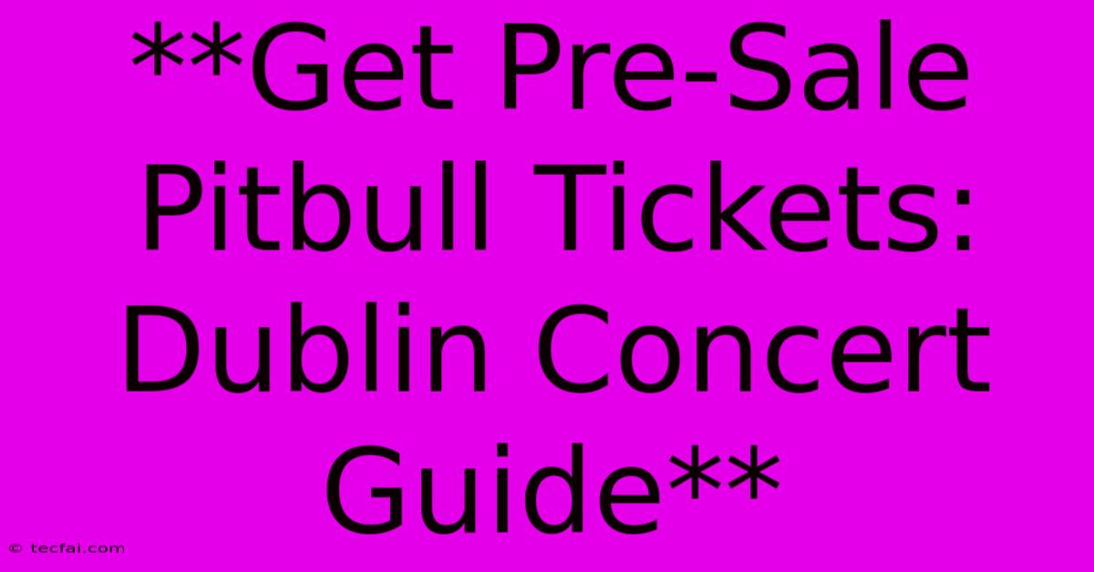 **Get Pre-Sale Pitbull Tickets: Dublin Concert Guide** 