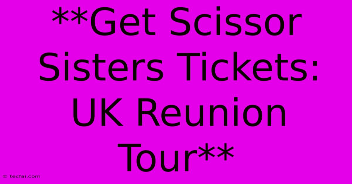 **Get Scissor Sisters Tickets: UK Reunion Tour**