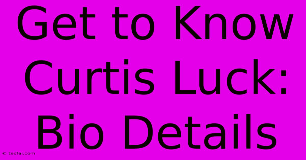 Get To Know Curtis Luck: Bio Details