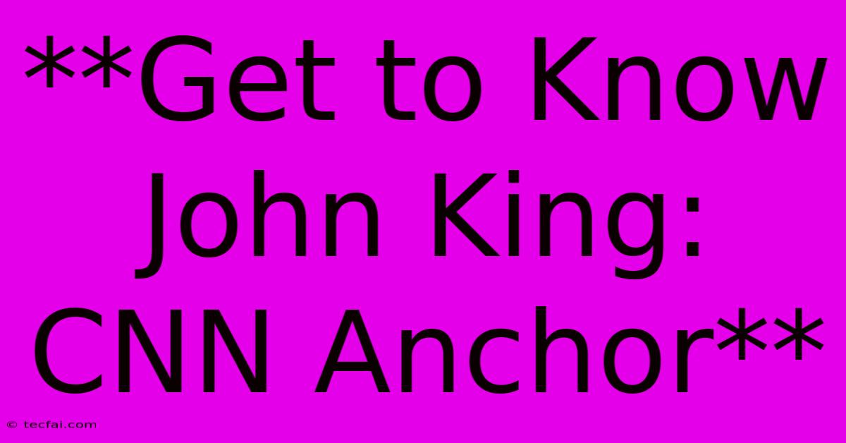 **Get To Know John King: CNN Anchor** 