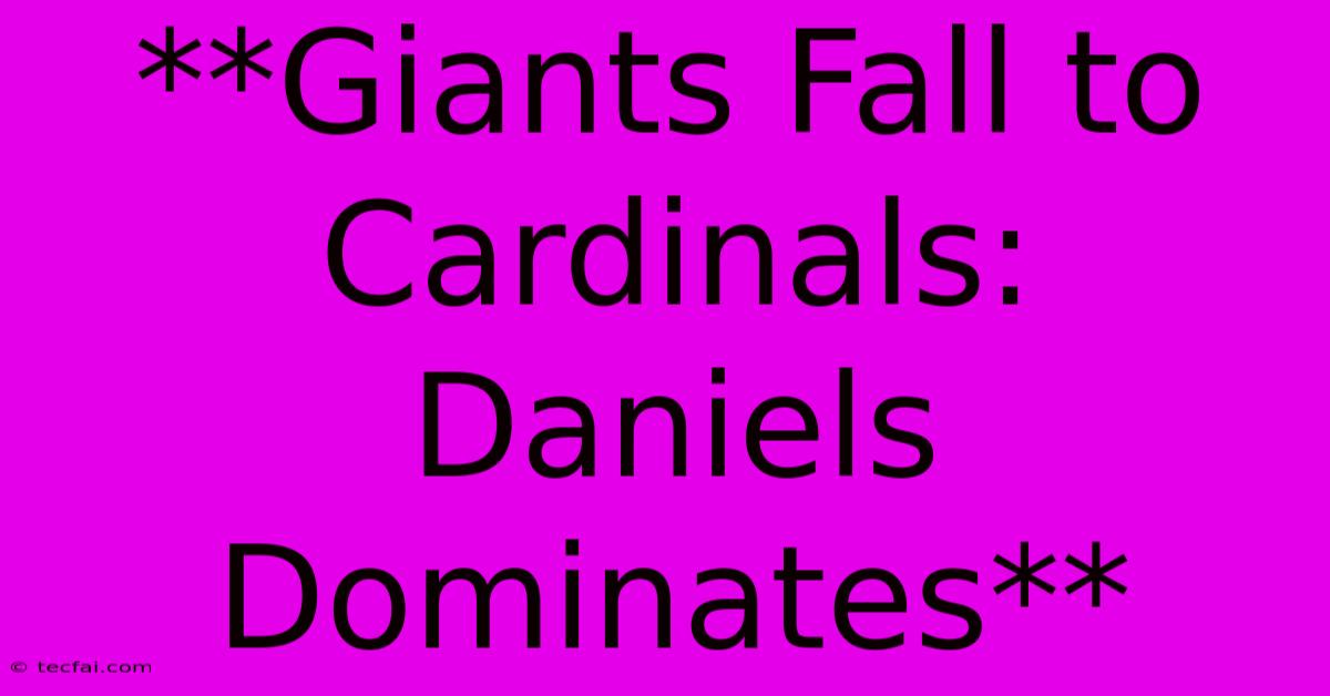 **Giants Fall To Cardinals: Daniels Dominates** 