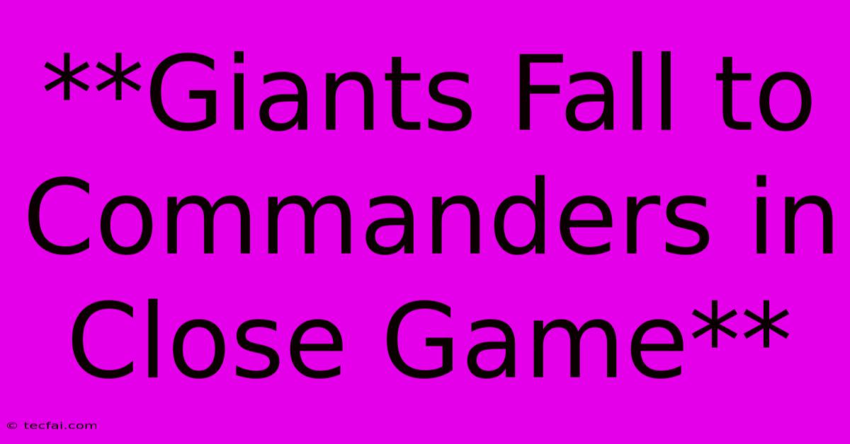 **Giants Fall To Commanders In Close Game**