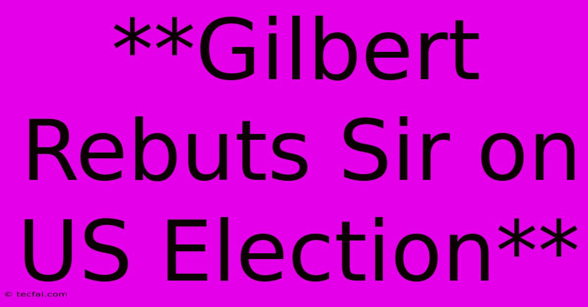 **Gilbert Rebuts Sir On US Election**