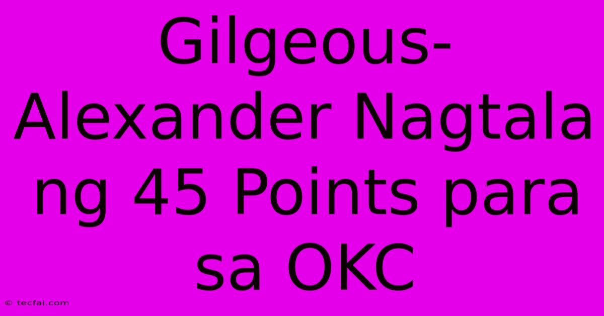 Gilgeous-Alexander Nagtala Ng 45 Points Para Sa OKC