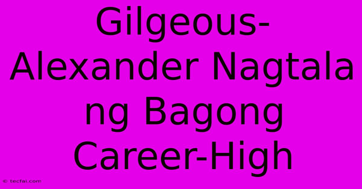 Gilgeous-Alexander Nagtala Ng Bagong Career-High