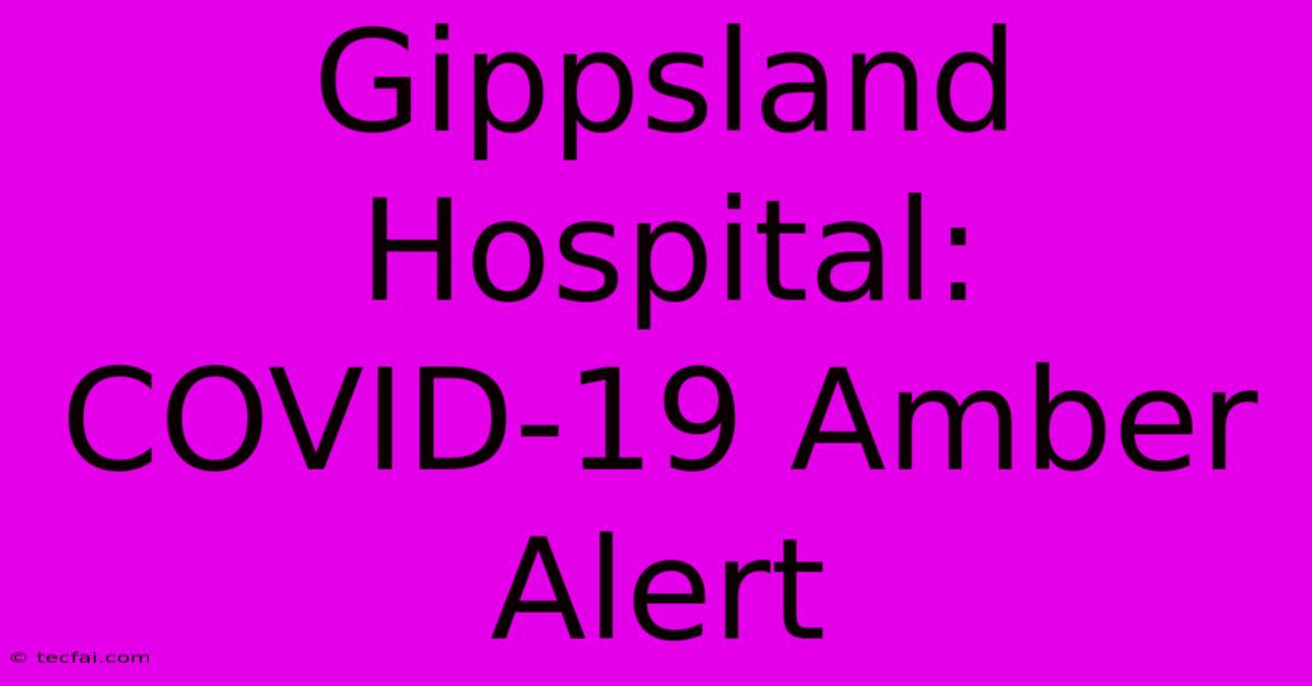 Gippsland Hospital: COVID-19 Amber Alert