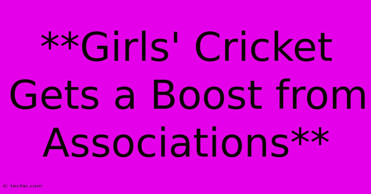 **Girls' Cricket Gets A Boost From Associations**