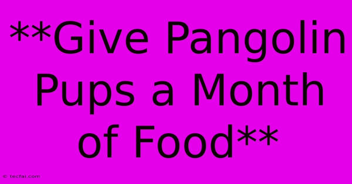 **Give Pangolin Pups A Month Of Food**